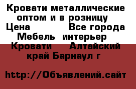 Кровати металлические оптом и в розницу › Цена ­ 2 452 - Все города Мебель, интерьер » Кровати   . Алтайский край,Барнаул г.